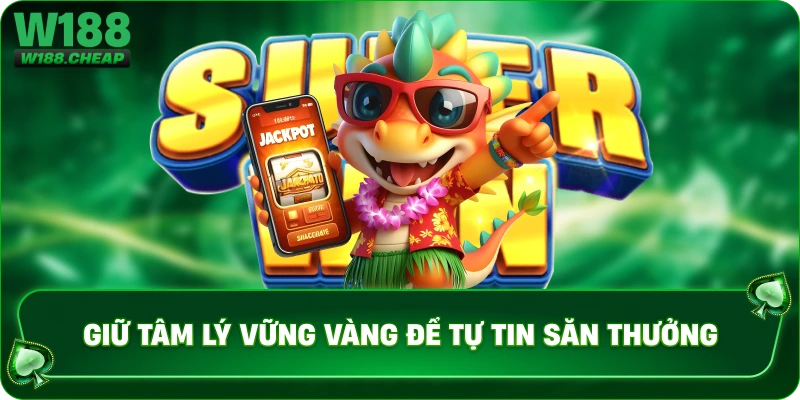 Giữ tâm lý vững vàng để tự tin săn thưởng 